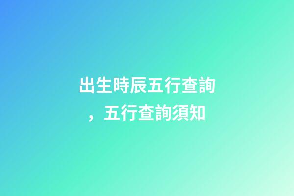 出生時辰五行查詢，五行查詢須知